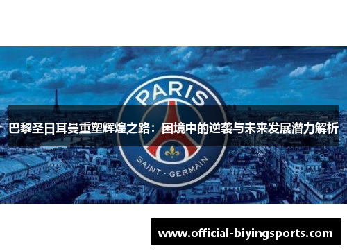 巴黎圣日耳曼重塑辉煌之路：困境中的逆袭与未来发展潜力解析