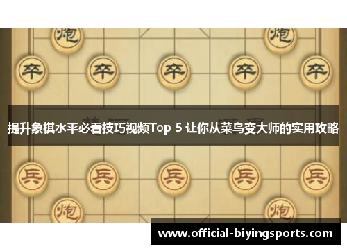 提升象棋水平必看技巧视频Top 5 让你从菜鸟变大师的实用攻略