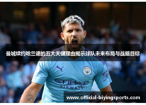 曼城续约哈兰德的五大关键理由揭示球队未来布局与战略目标