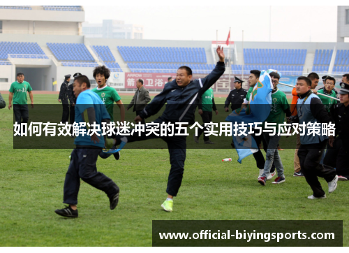 如何有效解决球迷冲突的五个实用技巧与应对策略