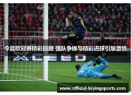 今晨欧冠赛精彩回顾 强队争锋与精彩进球引爆激情
