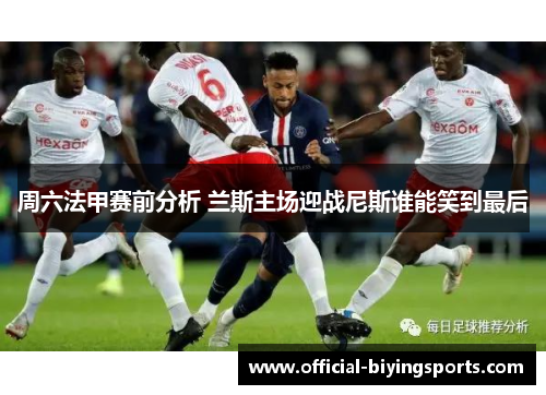 周六法甲赛前分析 兰斯主场迎战尼斯谁能笑到最后