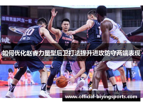 如何优化赵睿力量型后卫打法提升进攻防守两端表现
