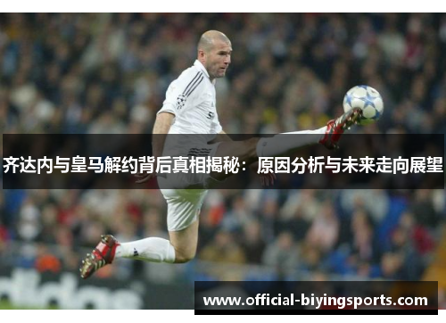 齐达内与皇马解约背后真相揭秘：原因分析与未来走向展望